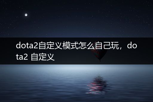 dota2自定义模式怎么自己玩，dota2 自定义