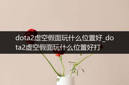 dota2虚空假面玩什么位置好_dota2虚空假面玩什么位置好打