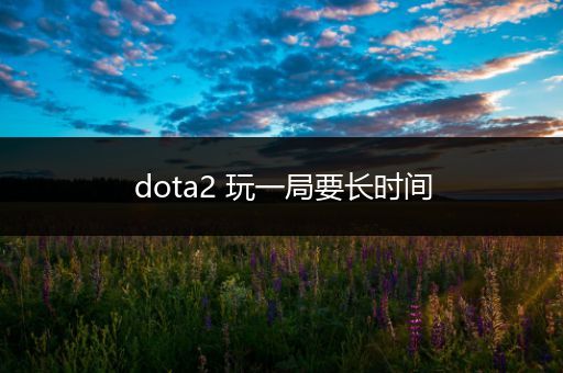 dota2 玩一局要长时间