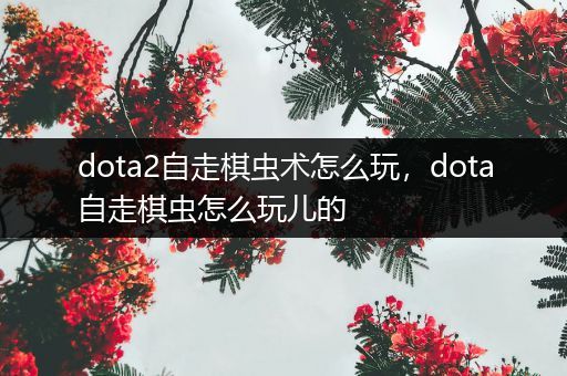 dota2自走棋虫术怎么玩，dota自走棋虫怎么玩儿的