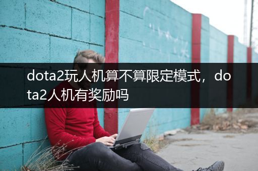 dota2玩人机算不算限定模式，dota2人机有奖励吗
