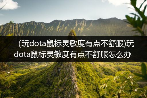 （玩dota鼠标灵敏度有点不舒服)玩dota鼠标灵敏度有点不舒服怎么办