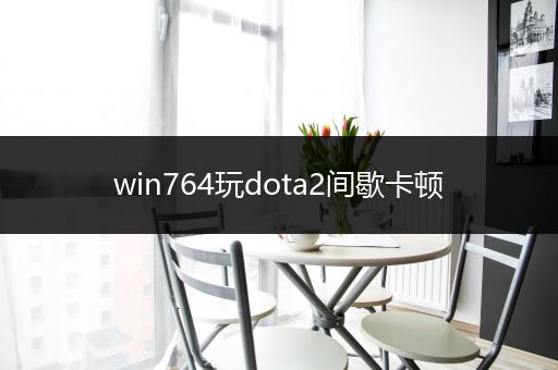 win764玩dota2间歇卡顿