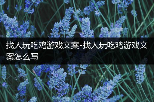 找人玩吃鸡游戏文案-找人玩吃鸡游戏文案怎么写