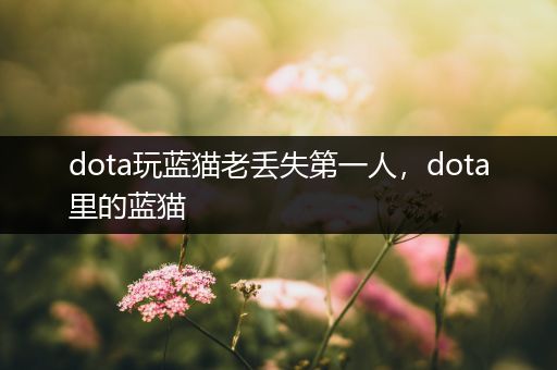 dota玩蓝猫老丢失第一人，dota里的蓝猫