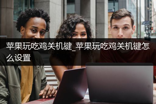 苹果玩吃鸡关机键_苹果玩吃鸡关机键怎么设置