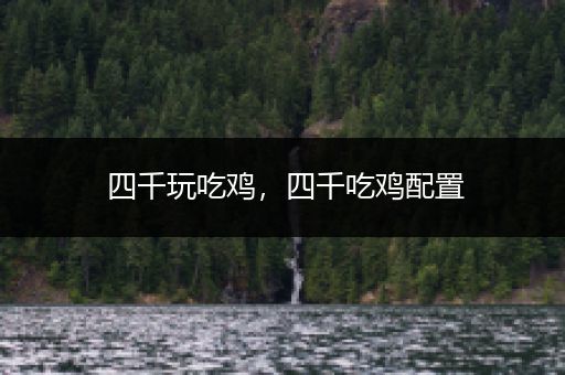 四千玩吃鸡，四千吃鸡配置