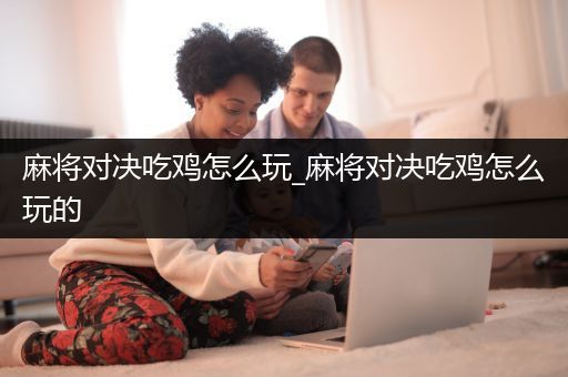 麻将对决吃鸡怎么玩_麻将对决吃鸡怎么玩的