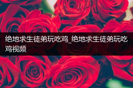 绝地求生徒弟玩吃鸡_绝地求生徒弟玩吃鸡视频