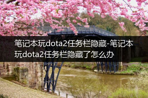 笔记本玩dota2任务栏隐藏-笔记本玩dota2任务栏隐藏了怎么办