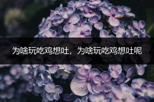 为啥玩吃鸡想吐，为啥玩吃鸡想吐呢