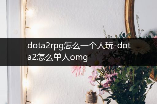 dota2rpg怎么一个人玩-dota2怎么单人omg