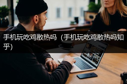 手机玩吃鸡散热吗（手机玩吃鸡散热吗知乎）