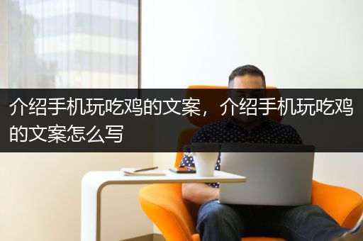 介绍手机玩吃鸡的文案，介绍手机玩吃鸡的文案怎么写