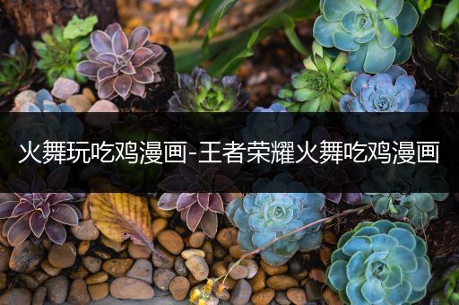 火舞玩吃鸡漫画-王者荣耀火舞吃鸡漫画