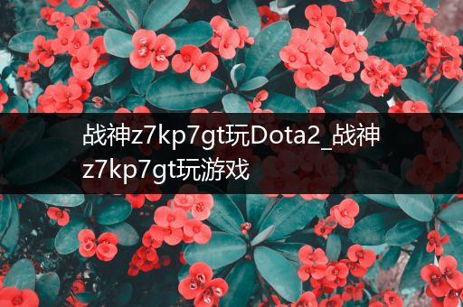 战神z7kp7gt玩Dota2_战神z7kp7gt玩游戏