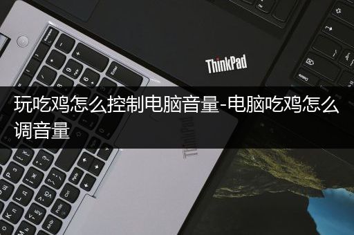 玩吃鸡怎么控制电脑音量-电脑吃鸡怎么调音量