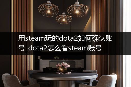 用steam玩的dota2如何确认账号_dota2怎么看steam账号