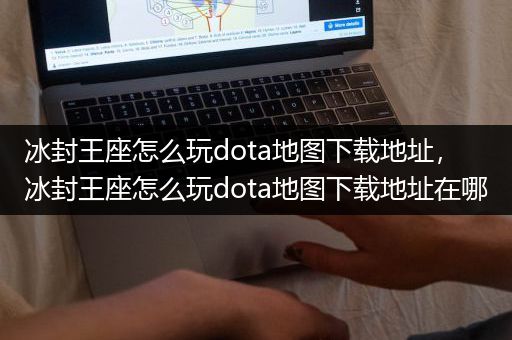 冰封王座怎么玩dota地图下载地址，冰封王座怎么玩dota地图下载地址在哪