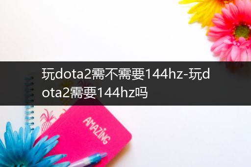 玩dota2需不需要144hz-玩dota2需要144hz吗