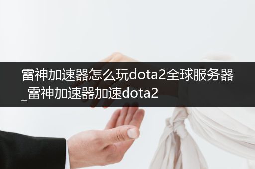 雷神加速器怎么玩dota2全球服务器_雷神加速器加速dota2