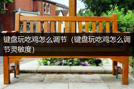 键盘玩吃鸡怎么调节（键盘玩吃鸡怎么调节灵敏度）