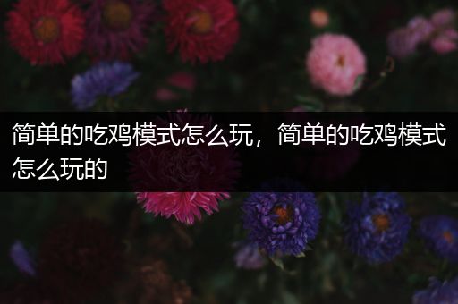 简单的吃鸡模式怎么玩，简单的吃鸡模式怎么玩的