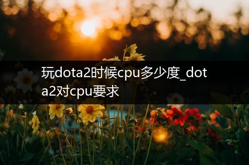玩dota2时候cpu多少度_dota2对cpu要求