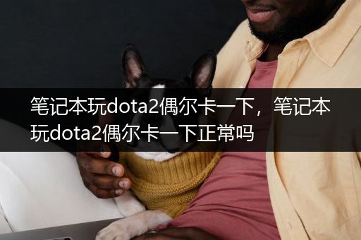 笔记本玩dota2偶尔卡一下，笔记本玩dota2偶尔卡一下正常吗