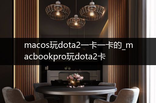 macos玩dota2一卡一卡的_macbookpro玩dota2卡