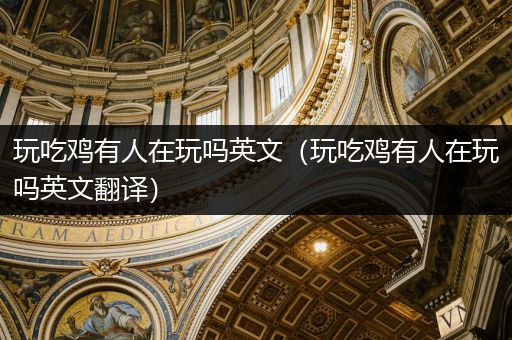 玩吃鸡有人在玩吗英文（玩吃鸡有人在玩吗英文翻译）