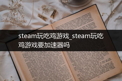 steam玩吃鸡游戏_steam玩吃鸡游戏要加速器吗