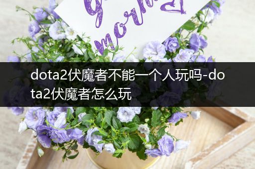 dota2伏魔者不能一个人玩吗-dota2伏魔者怎么玩