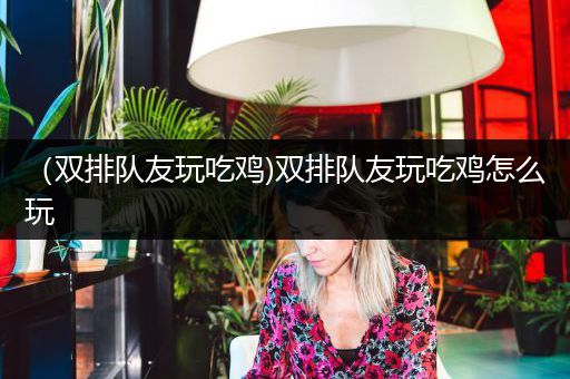 （双排队友玩吃鸡)双排队友玩吃鸡怎么玩