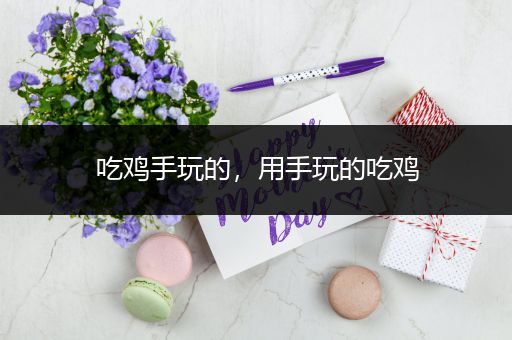 吃鸡手玩的，用手玩的吃鸡