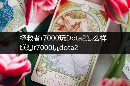 拯救者r7000玩Dota2怎么样_联想r7000玩dota2