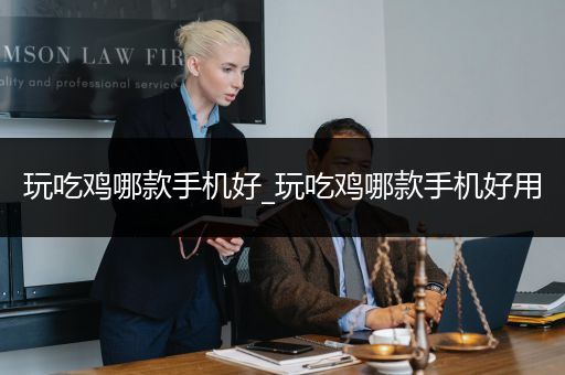 玩吃鸡哪款手机好_玩吃鸡哪款手机好用