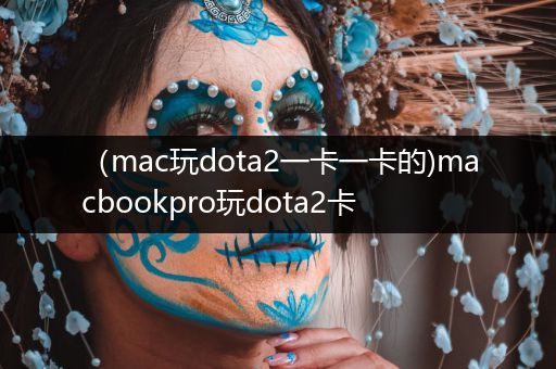 （mac玩dota2一卡一卡的)macbookpro玩dota2卡