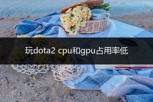 玩dota2 cpu和gpu占用率低