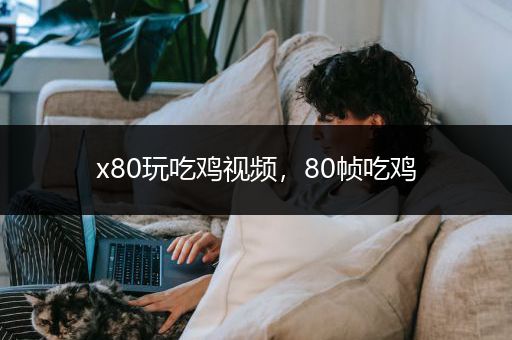 x80玩吃鸡视频，80帧吃鸡