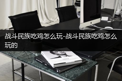 战斗民族吃鸡怎么玩-战斗民族吃鸡怎么玩的