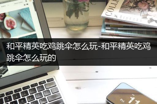 和平精英吃鸡跳伞怎么玩-和平精英吃鸡跳伞怎么玩的