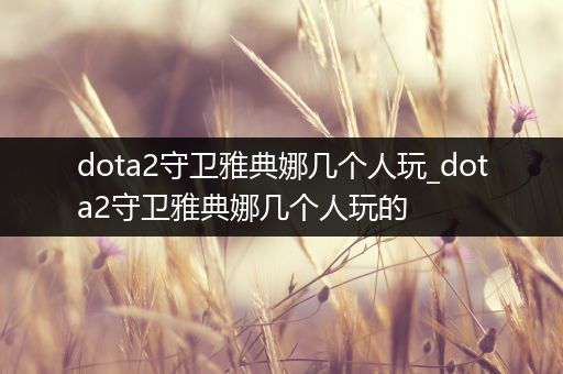 dota2守卫雅典娜几个人玩_dota2守卫雅典娜几个人玩的