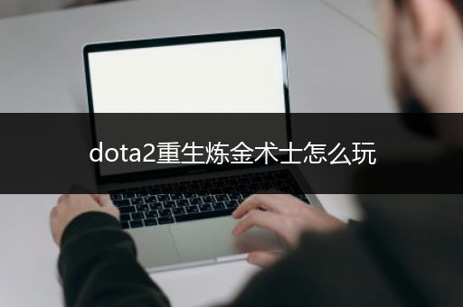 dota2重生炼金术士怎么玩