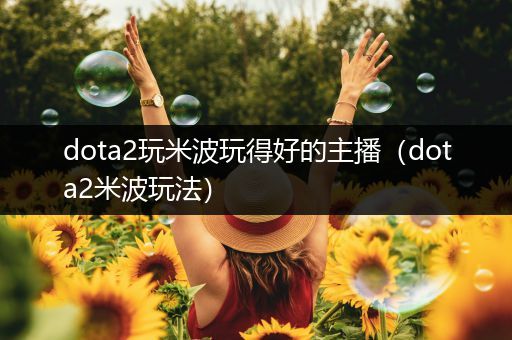 dota2玩米波玩得好的主播（dota2米波玩法）