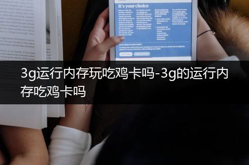 3g运行内存玩吃鸡卡吗-3g的运行内存吃鸡卡吗