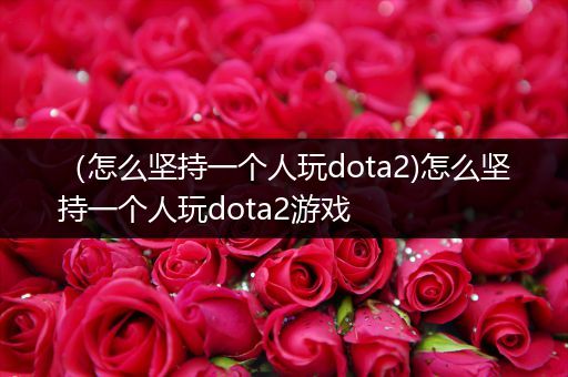 （怎么坚持一个人玩dota2)怎么坚持一个人玩dota2游戏