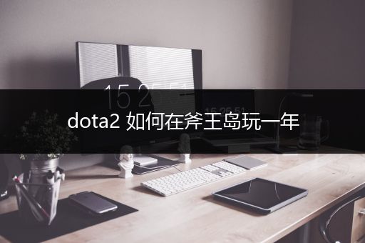 dota2 如何在斧王岛玩一年