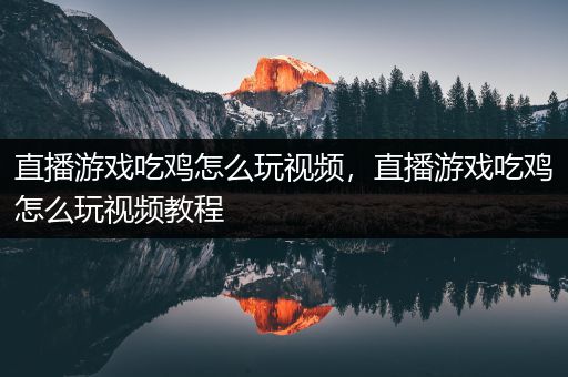 直播游戏吃鸡怎么玩视频，直播游戏吃鸡怎么玩视频教程