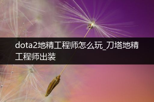 dota2地精工程师怎么玩_刀塔地精工程师出装